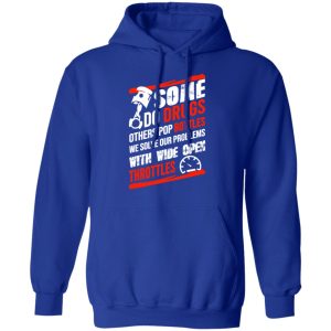 Some Do Drugs Others Pop Bottles We Solve Our Problems With Wide Open Throttles T Shirts Hoodies Sweatshirt 9