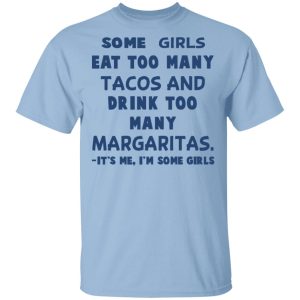 Some Girls Eat Too Many Tacos And Drink Too Many Margaritas It’s Me I’m Some Girls T-Shirts, Hoodies, Sweatshirt Some Girls Eat Too Many Tacos And Drink Too Many Margaritas It’s Me I’m Some Girls T-Shirts, Hoodies, Sweatshirt