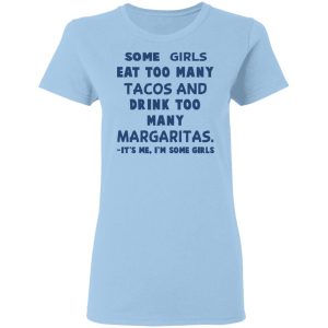 Some Girls Eat Too Many Tacos And Drink Too Many Margaritas It’s Me I’m Some Girls T-Shirts, Hoodies, Sweatshirt Some Girls Eat Too Many Tacos And Drink Too Many Margaritas It’s Me I’m Some Girls T-Shirts, Hoodies, Sweatshirt