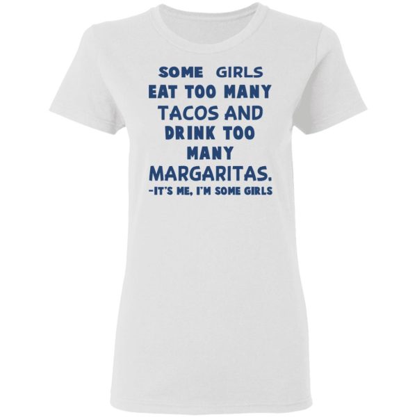 Some Girls Eat Too Many Tacos And Drink Too Many Margaritas It’s Me I’m Some Girls T-Shirts, Hoodies, Sweatshirt