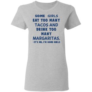 Some Girls Eat Too Many Tacos And Drink Too Many Margaritas It's Me I'm Some Girls T Shirts Hoodies Sweatshirt 12