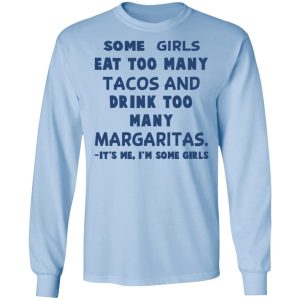 Some Girls Eat Too Many Tacos And Drink Too Many Margaritas It's Me I'm Some Girls T Shirts Hoodies Sweatshirt 4