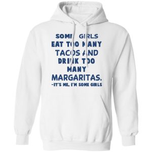 Some Girls Eat Too Many Tacos And Drink Too Many Margaritas It's Me I'm Some Girls T Shirts Hoodies Sweatshirt 6