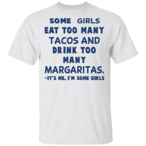 Some Girls Eat Too Many Tacos And Drink Too Many Margaritas It's Me I'm Some Girls T Shirts Hoodies Sweatshirt 8
