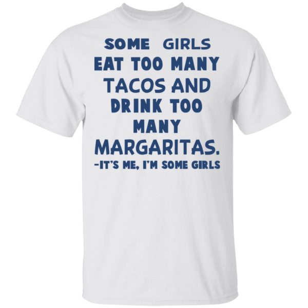 Some Girls Eat Too Many Tacos And Drink Too Many Margaritas It’s Me I’m Some Girls T-Shirts, Hoodies, Sweatshirt