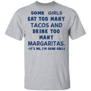 Some Girls Eat Too Many Tacos And Drink Too Many Margaritas It's Me I'm Some Girls T Shirts Hoodies Sweatshirt 9
