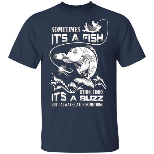 Sometimes It’s A Fish Other Times It’s A Buzz But I Always Catch Something T-Shirts