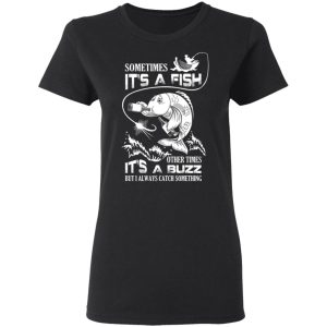 Sometimes It’s A Fish Other Times It’s A Buzz But I Always Catch Something T-Shirts 4 Sometimes It's A Fish Other Times It's A Buzz But I Always Catch Something T Shirts 13