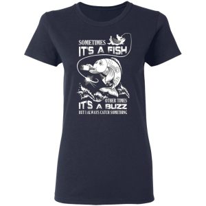 Sometimes It’s A Fish Other Times It’s A Buzz But I Always Catch Something T-Shirts 6 Sometimes It's A Fish Other Times It's A Buzz But I Always Catch Something T Shirts 3