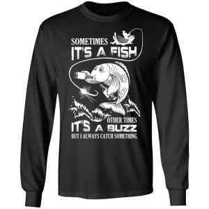 Sometimes It’s A Fish Other Times It’s A Buzz But I Always Catch Something T-Shirts 8 Sometimes It's A Fish Other Times It's A Buzz But I Always Catch Something T Shirts 5
