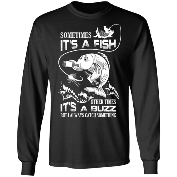 Sometimes It’s A Fish Other Times It’s A Buzz But I Always Catch Something T-Shirts