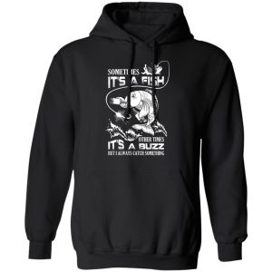 Sometimes It’s A Fish Other Times It’s A Buzz But I Always Catch Something T-Shirts 9 Sometimes It's A Fish Other Times It's A Buzz But I Always Catch Something T Shirts 6