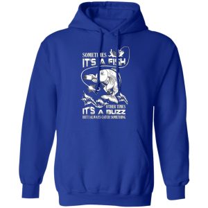 Sometimes It’s A Fish Other Times It’s A Buzz But I Always Catch Something T-Shirts 12 Sometimes It's A Fish Other Times It's A Buzz But I Always Catch Something T Shirts 9