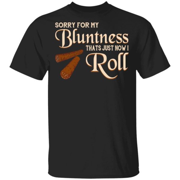 Sorry For My Bluntness That’s Just How I Roll T-Shirts