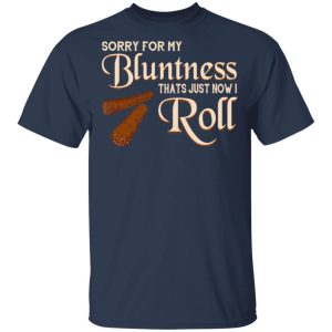 Sorry For My Bluntness That’s Just How I Roll T-Shirts 2 Sorry For My Bluntness That's Just How I Roll T Shirts 11