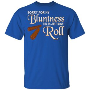 Sorry For My Bluntness That’s Just How I Roll T-Shirts 3 Sorry For My Bluntness That's Just How I Roll T Shirts 12