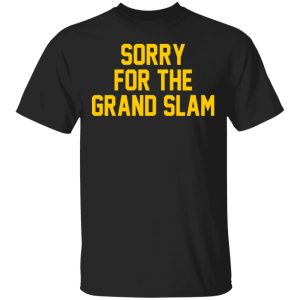 Sorry For The Grand Slam T-Shirts, Hoodies, Sweatshirt Sorry For The Grand Slam T-Shirts, Hoodies, Sweatshirt