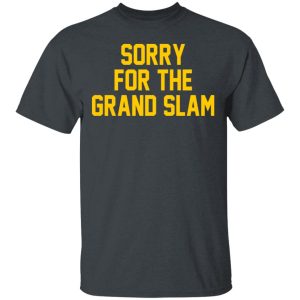 Sorry For The Grand Slam T-Shirts, Hoodies, Sweatshirt Sorry For The Grand Slam T-Shirts, Hoodies, Sweatshirt