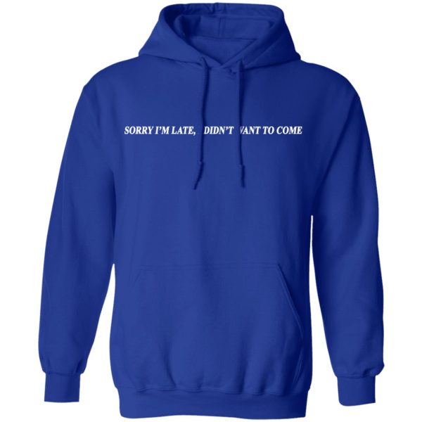 Sorry I’m Late I Didn’t Want To Come T-Shirts, Hoodies, Sweater