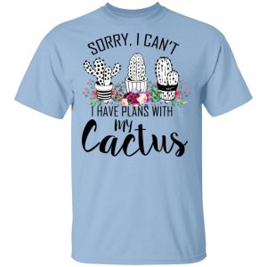 Sorry I Can’t I Have Plan With My Cactus T-Shirts Sorry I Can’t I Have Plan With My Cactus T-Shirts