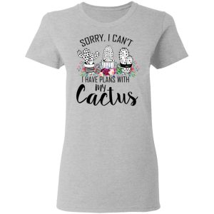 Sorry I Can't I Have Plan With My Cactus T Shirts 12