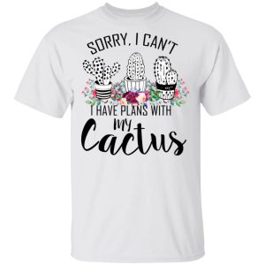 Sorry I Can't I Have Plan With My Cactus T Shirts 8