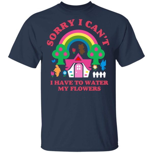 Sorry I Can’t I Have To Water My Flowers T-Shirts