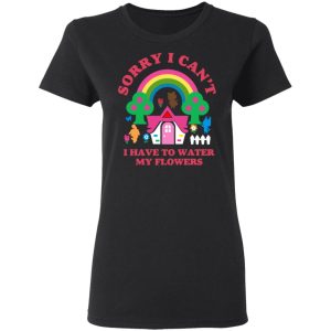 Sorry I Can't I Have To Water My Flowers T-Shirts 4 Sorry I Cant I Have To Water My Flowers T Shirts 13