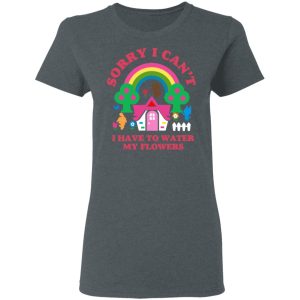 Sorry I Can't I Have To Water My Flowers T-Shirts 5 Sorry I Cant I Have To Water My Flowers T Shirts 2