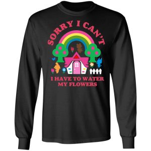 Sorry I Can't I Have To Water My Flowers T-Shirts 8 Sorry I Cant I Have To Water My Flowers T Shirts 5
