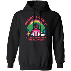 Sorry I Can't I Have To Water My Flowers T-Shirts 9 Sorry I Cant I Have To Water My Flowers T Shirts 6