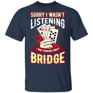 Sorry I Wasnt Listening I Was Thinking About Bridge T Shirts 11