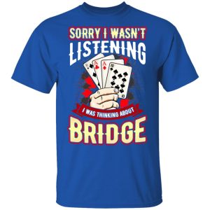 Sorry I Wasnt Listening I Was Thinking About Bridge T Shirts 12