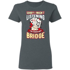 Sorry I Wasnt Listening I Was Thinking About Bridge T Shirts 2