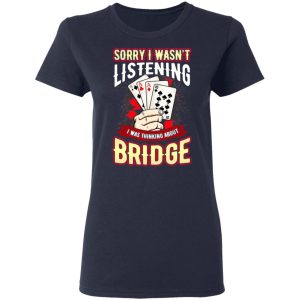 Sorry I Wasnt Listening I Was Thinking About Bridge T Shirts 3