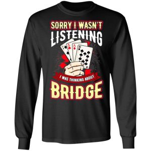 Sorry I Wasnt Listening I Was Thinking About Bridge T Shirts 5