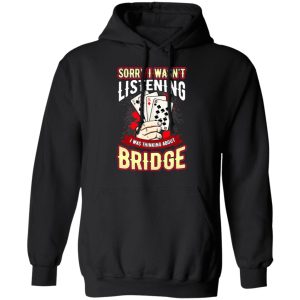 Sorry I Wasnt Listening I Was Thinking About Bridge T Shirts 6