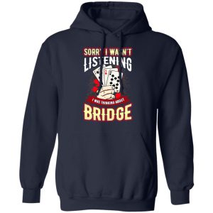 Sorry I Wasnt Listening I Was Thinking About Bridge T Shirts 7