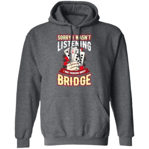 Sorry I Wasnt Listening I Was Thinking About Bridge T Shirts 8