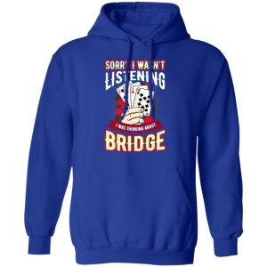 Sorry I Wasnt Listening I Was Thinking About Bridge T Shirts 9