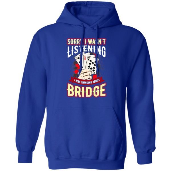 Sorry I Wasn’t Listening I Was Thinking About Bridge T-Shirts