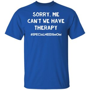 Sorry Me Can't We Have Therapy Specialneedsmom T Shirts 12