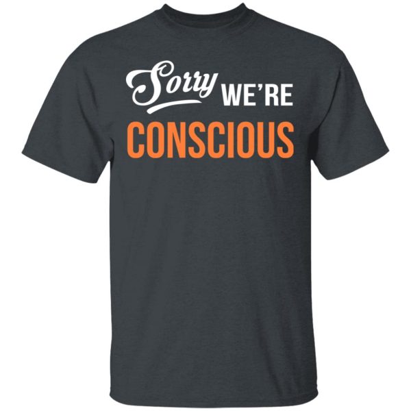Sorry We’re Conscious Shirt