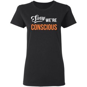 Sorry We're Conscious Shirt 4 Sorry Were Conscious Shirt 13