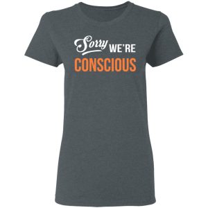 Sorry We're Conscious Shirt 5 Sorry Were Conscious Shirt 2