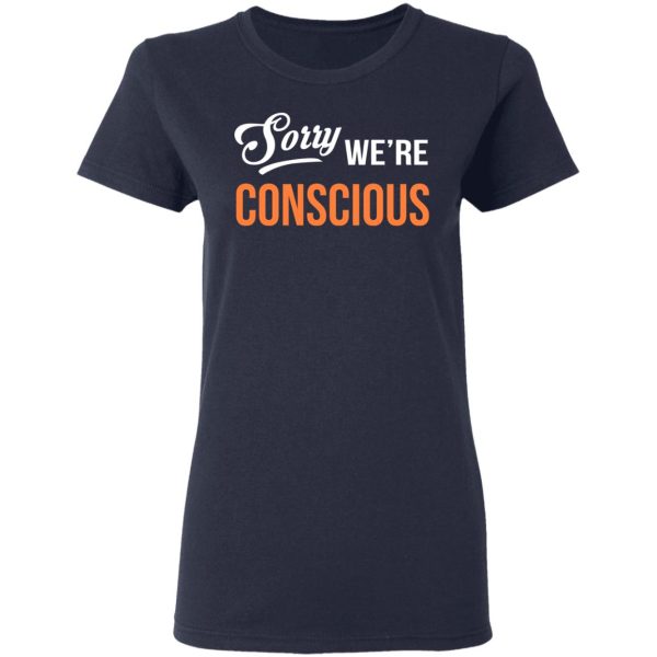 Sorry We’re Conscious Shirt