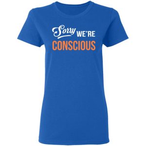 Sorry We're Conscious Shirt 7 Sorry Were Conscious Shirt 4