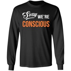 Sorry We're Conscious Shirt 8 Sorry Were Conscious Shirt 5