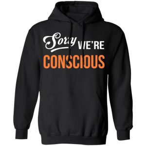 Sorry We're Conscious Shirt 9 Sorry Were Conscious Shirt 6