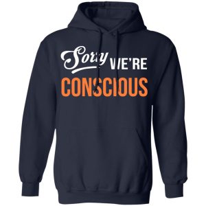 Sorry We're Conscious Shirt 10 Sorry Were Conscious Shirt 7